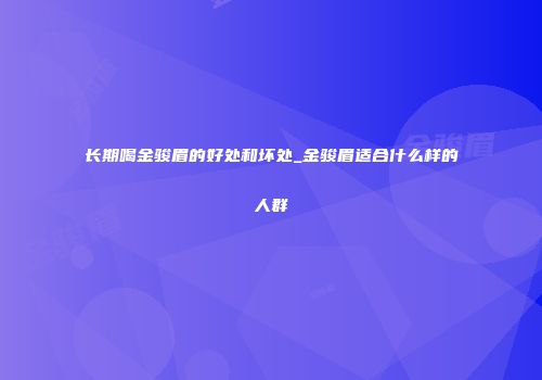 长期喝金骏眉的好处和坏处_金骏眉适合什么样的人群