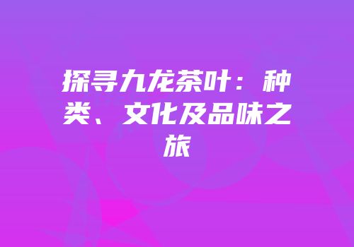 探寻九龙茶叶：种类、文化及品味之旅