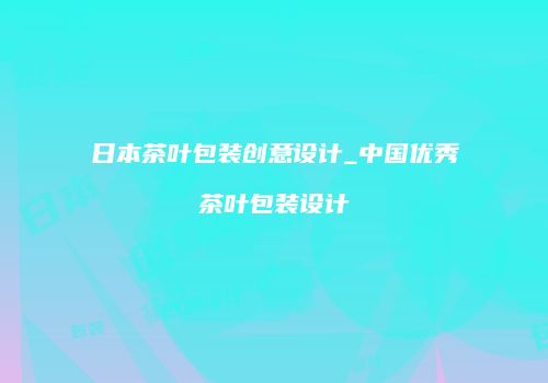日本茶叶包装创意设计_中国优秀茶叶包装设计