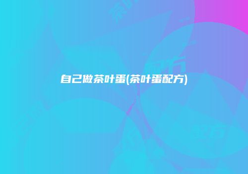 自己做茶叶蛋(茶叶蛋配方)