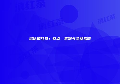 揭秘滇红茶：特点、鉴别与品鉴指南