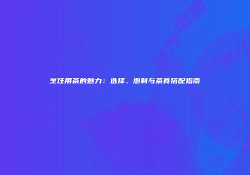 烹饪用茶的魅力：选择、泡制与茶食搭配指南