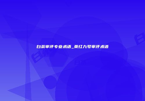 白茶审评专业术语_英红九号审评术语