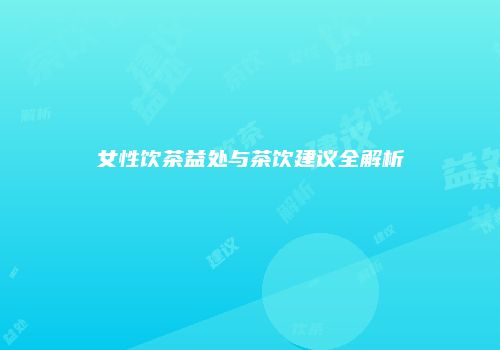 女性饮茶益处与茶饮建议全解析