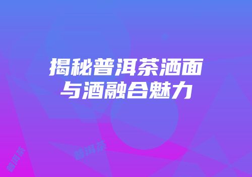 揭秘普洱茶洒面与酒融合魅力