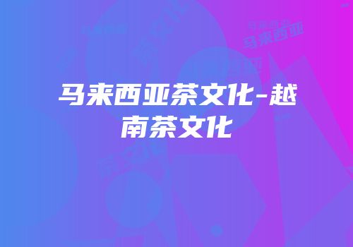 马来西亚茶文化-越南茶文化