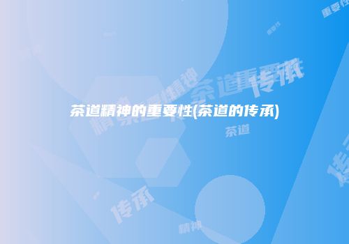 茶道精神的重要性(茶道的传承)