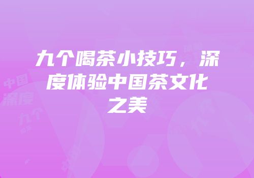 九个喝茶小技巧，深度体验中国茶文化之美