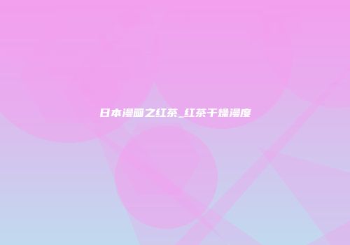 日本漫画之红茶_红茶干燥漫度