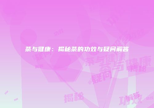 茶与健康：揭秘茶的功效与疑问解答