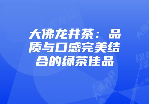 大佛龙井茶：品质与口感完美结合的绿茶佳品