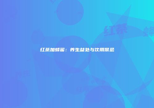 红茶加蜂蜜：养生益处与饮用禁忌