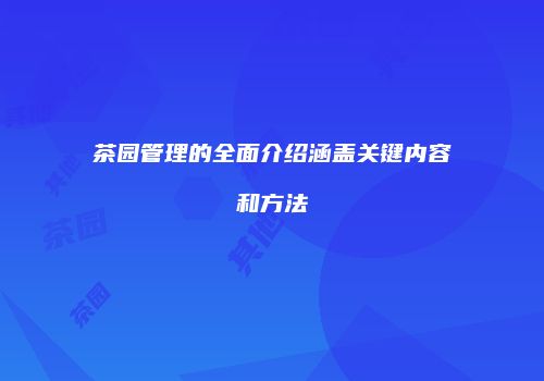 茶园管理的全面介绍涵盖关键内容和方法