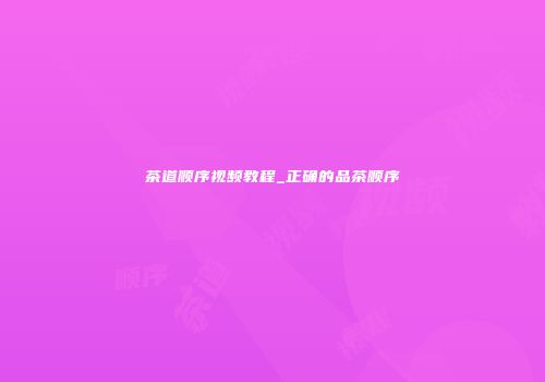 茶道顺序视频教程_正确的品茶顺序