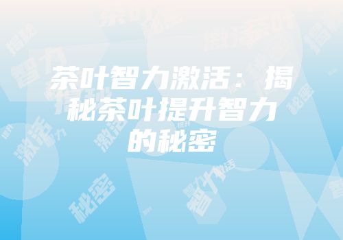 茶叶智力激活：揭秘茶叶提升智力的秘密