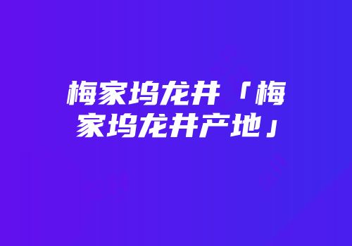 梅家坞龙井「梅家坞龙井产地」