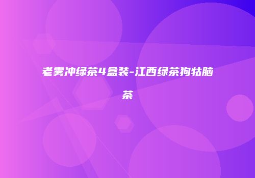 老雾冲绿茶4盒装-江西绿茶狗牯脑茶