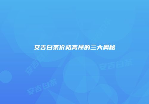 安吉白茶价格高昂的三大奥秘