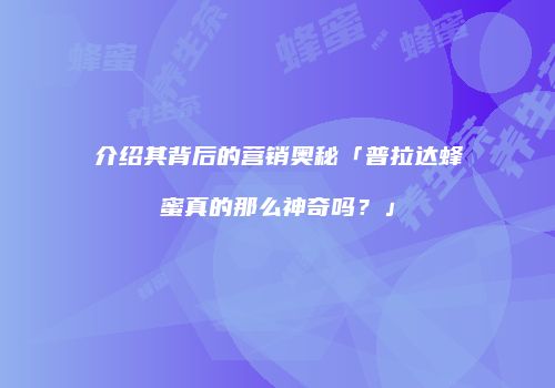 介绍其背后的营销奥秘「普拉达蜂蜜真的那么神奇吗？」