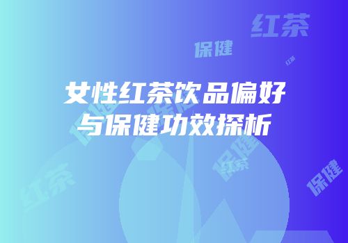 女性红茶饮品偏好与保健功效探析