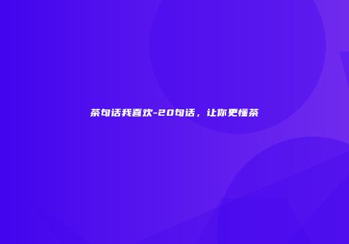 茶句话我喜欢-20句话，让你更懂茶