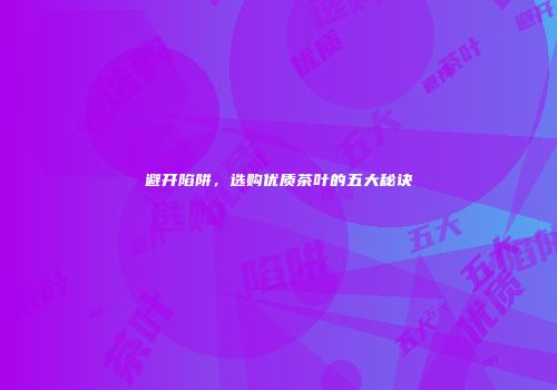 避开陷阱，选购优质茶叶的五大秘诀