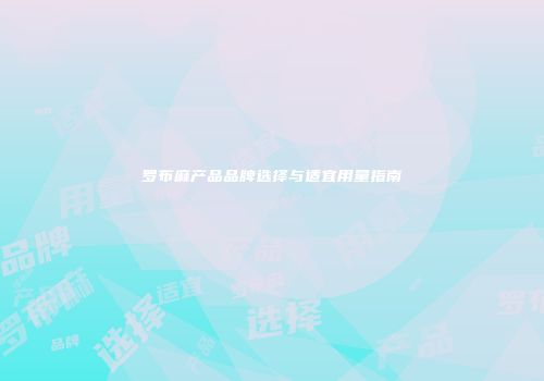 罗布麻产品品牌选择与适宜用量指南