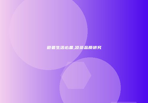 避暑生活必备,凉茶品质讲究