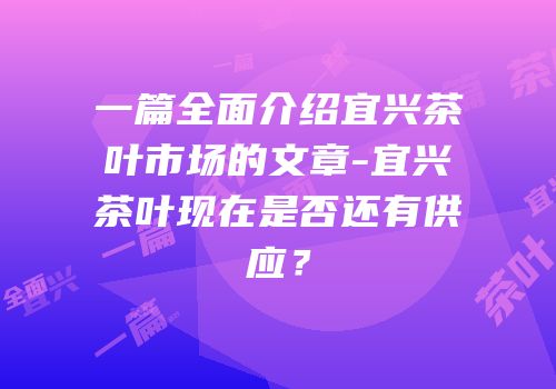 一篇全面介绍宜兴茶叶市场的文章-宜兴茶叶现在是否还有供应？