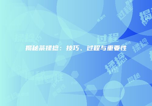 揭秘茶揉捻：技巧、过程与重要性