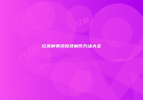 红茶种类功效及制作方法大全