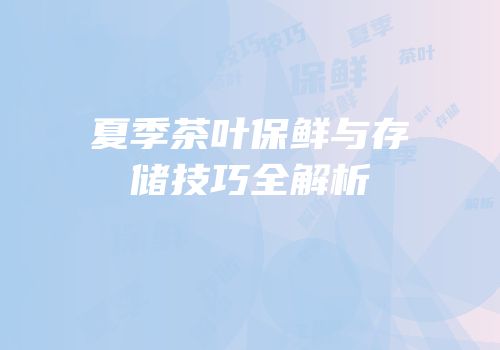 夏季茶叶保鲜与存储技巧全解析