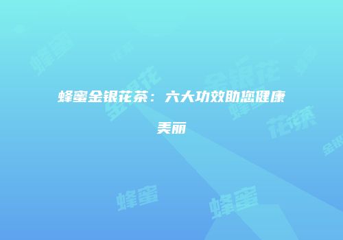 蜂蜜金银花茶：六大功效助您健康美丽