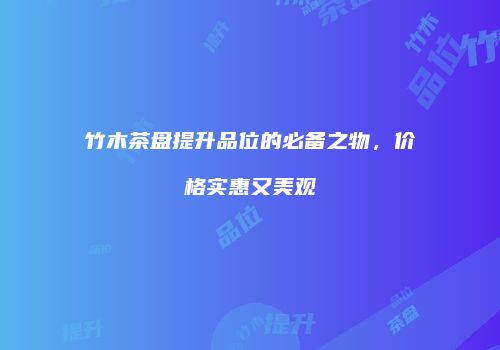 竹木茶盘提升品位的必备之物，价格实惠又美观