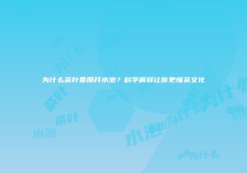 为什么茶叶要用开水泡？科学解释让你更懂茶文化