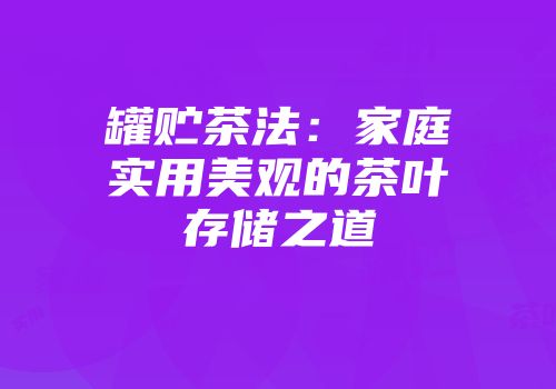 罐贮茶法：家庭实用美观的茶叶存储之道