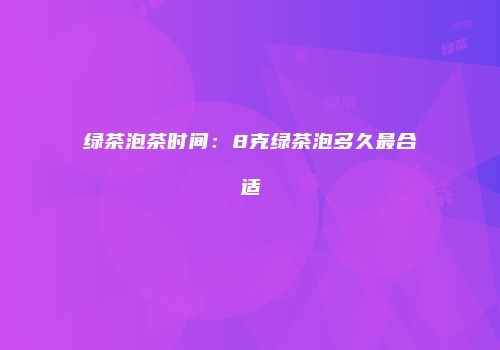 绿茶泡茶时间：8克绿茶泡多久最合适