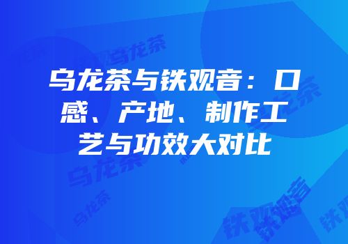 乌龙茶与铁观音：口感、产地、制作工艺与功效大对比