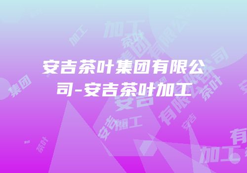 安吉茶叶集团有限公司-安吉茶叶加工
