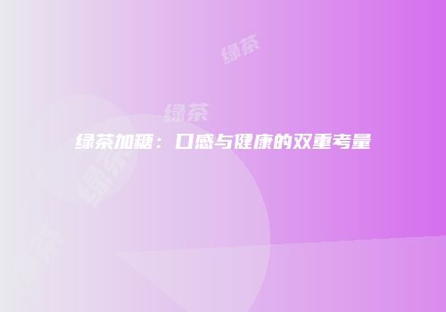 绿茶加糖：口感与健康的双重考量