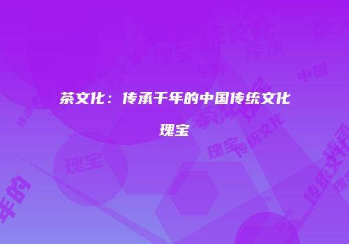 茶文化：传承千年的中国传统文化瑰宝