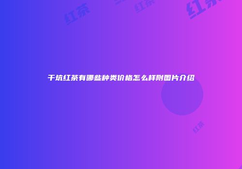 干坑红茶有哪些种类价格怎么样附图片介绍