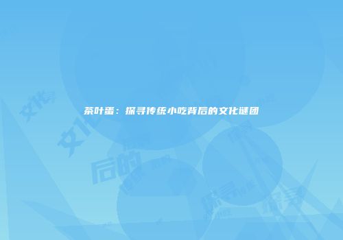 茶叶蛋：探寻传统小吃背后的文化谜团