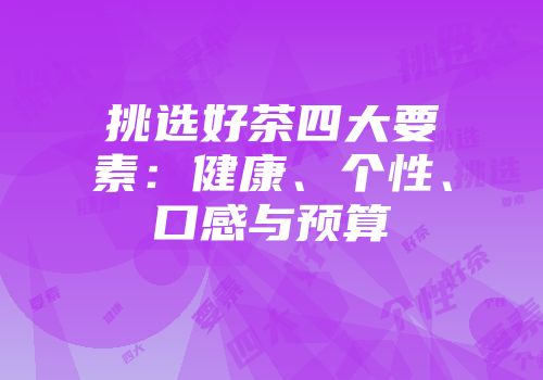 挑选好茶四大要素：健康、个性、口感与预算