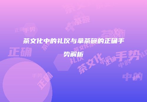 茶文化中的礼仪与拿茶碗的正确手势解析