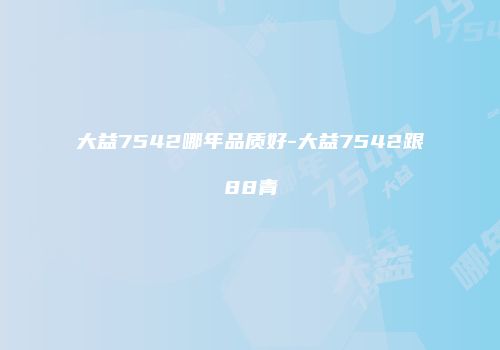 大益7542哪年品质好-大益7542跟88青