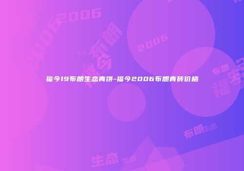 福今19布朗生态青饼-福今2006布朗青砖价格