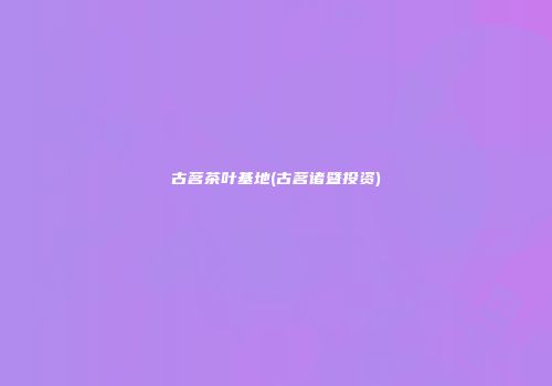 古茗茶叶基地(古茗诸暨投资)