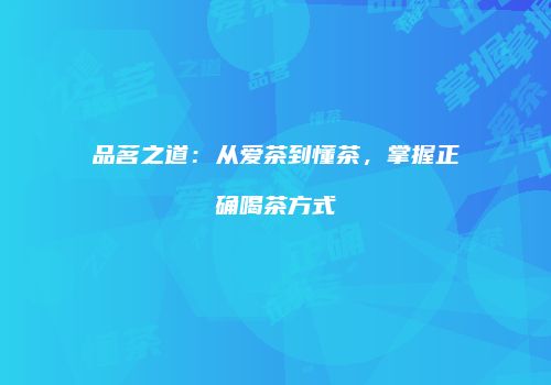 品茗之道：从爱茶到懂茶，掌握正确喝茶方式