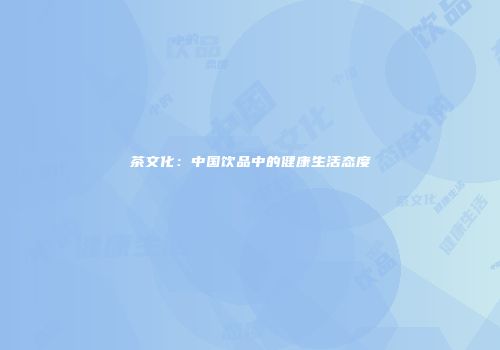 茶文化：中国饮品中的健康生活态度